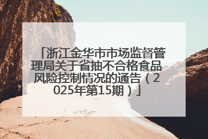 浙江金华市市场监督管理局关于省抽不合格食品风险控制情况的通告（2025年第15期）