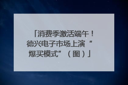 消费季激活端午！德兴电子市场上演“爆买模式”（图）