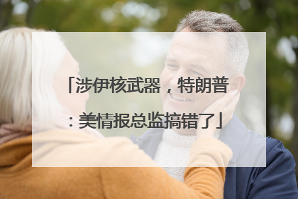涉伊核武器，特朗普：美情报总监搞错了