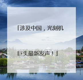 涉及中国，光刻机巨头最新发声！