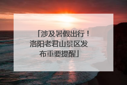 涉及暑假出行！洛阳老君山景区发布重要提醒