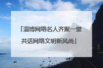淄博网络名人齐聚一堂 共话网络文明新风尚