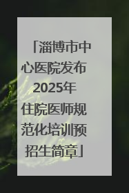 淄博市中心医院发布2025年住院医师规范化培训预招生简章