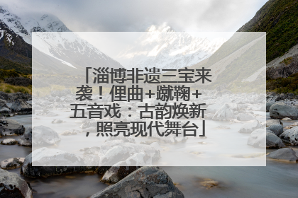 淄博非遗三宝来袭！俚曲+蹴鞠+五音戏：古韵焕新，照亮现代舞台