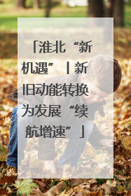 淮北“新机遇”丨新旧动能转换为发展“续航增速”