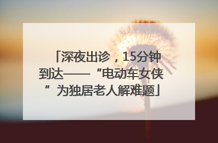 深夜出诊，15分钟到达——“电动车女侠”为独居老人解难题