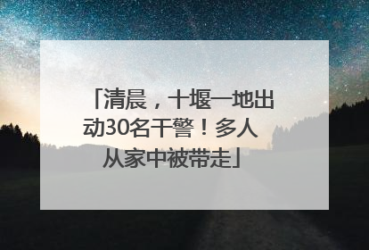 清晨，十堰一地出动30名干警！多人从家中被带走