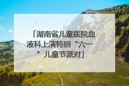 湖南省儿童医院血液科上演特别“六一”儿童节派对