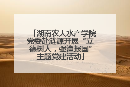 湖南农大水产学院党委赴涟源开展“立德树人，强渔报国”主题党建活动