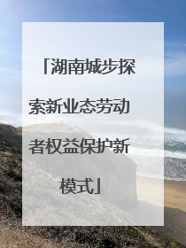 湖南城步探索新业态劳动者权益保护新模式