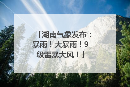 湖南气象发布：暴雨！大暴雨！9级雷暴大风！