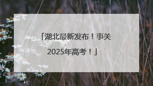 湖北最新发布！事关2025年高考！