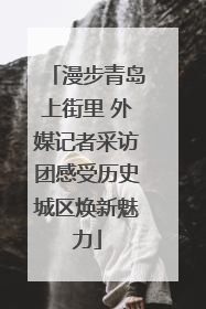 漫步青岛上街里 外媒记者采访团感受历史城区焕新魅力