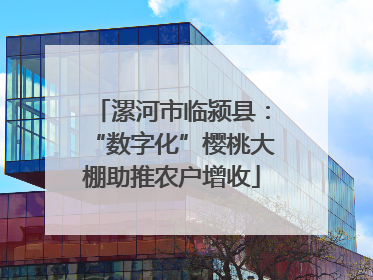漯河市临颍县：“数字化”樱桃大棚助推农户增收