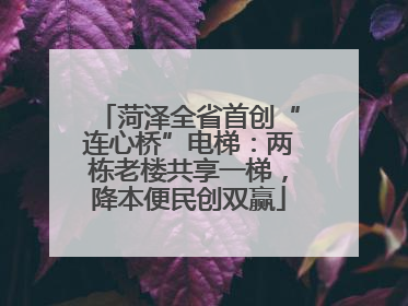菏泽全省首创“连心桥”电梯：两栋老楼共享一梯，降本便民创双赢