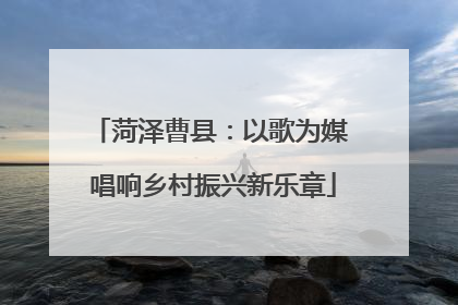 菏泽曹县：以歌为媒 唱响乡村振兴新乐章