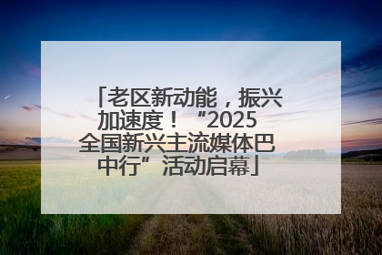 老区新动能，振兴加速度！“2025全国新兴主流媒体巴中行”活动启幕