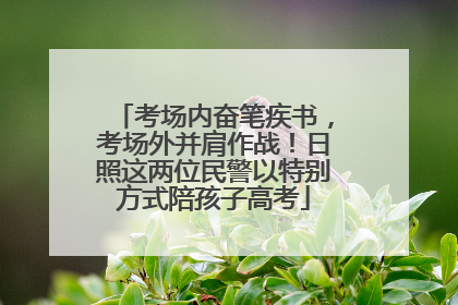 考场内奋笔疾书，考场外并肩作战！日照这两位民警以特别方式陪孩子高考
