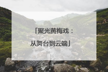 聚光黄梅戏:从舞台到云端