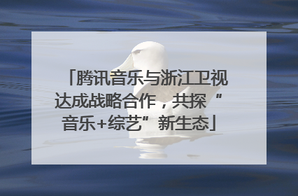 腾讯音乐与浙江卫视达成战略合作，共探“音乐+综艺”新生态