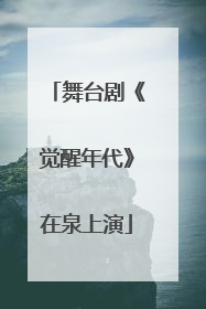 舞台剧《觉醒年代》在泉上演