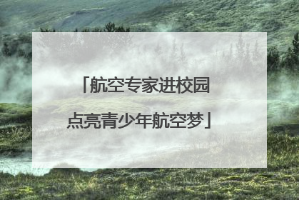 航空专家进校园 点亮青少年航空梦