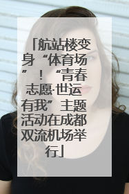航站楼变身“体育场”！“青春志愿·世运有我”主题活动在成都双流机场举行