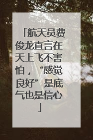 航天员费俊龙直言在天上飞不害怕，“感觉良好”是底气也是信心