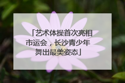 艺术体操首次亮相市运会，长沙青少年舞出最美姿态