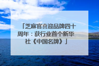 芝麻官喜迎品牌四十周年：获行业首个新华社《中国名牌》