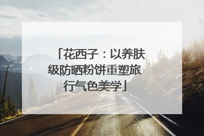 花西子：以养肤级防晒粉饼重塑旅行气色美学