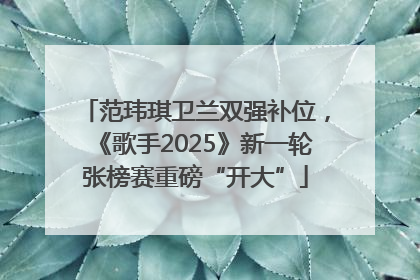 范玮琪卫兰双强补位，《歌手2025》新一轮张榜赛重磅“开大”