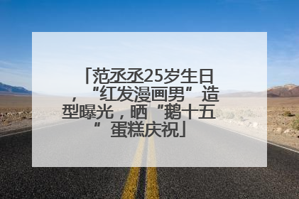 范丞丞25岁生日，“红发漫画男”造型曝光，晒“鹅十五”蛋糕庆祝