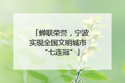 蝉联荣誉，宁波实现全国文明城市“七连冠”
