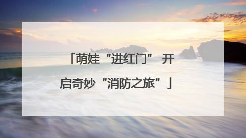 萌娃“进红门” 开启奇妙“消防之旅”