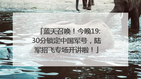 蓝天召唤！今晚19:30分锁定中国军号，陆军招飞专场开讲啦！