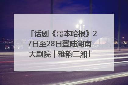 话剧《哥本哈根》27日至28日登陆湖南大剧院｜雅韵三湘