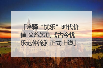 诠释“忧乐”时代价值 文旅短剧《古今忧乐范仲淹》正式上线