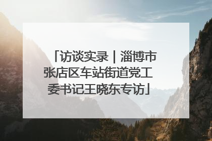 访谈实录｜淄博市张店区车站街道党工委书记王晓东专访