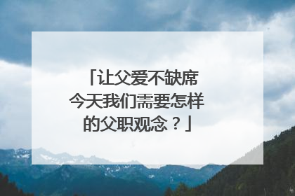 让父爱不缺席 今天我们需要怎样的父职观念？