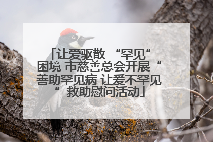 让爱驱散 “罕见” 困境 市慈善总会开展“善助罕见病 让爱不罕见”救助慰问活动