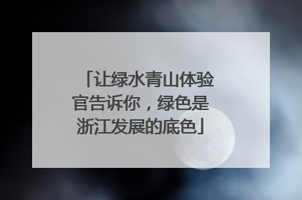 让绿水青山体验官告诉你，绿色是浙江发展的底色