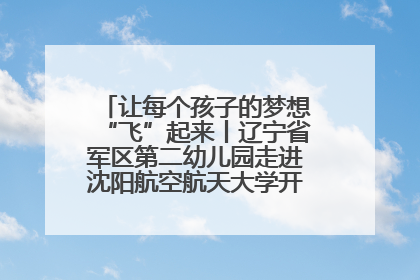 让每个孩子的梦想“飞”起来丨辽宁省军区第二幼儿园走进沈阳航空航天大学开展爱国主义教育