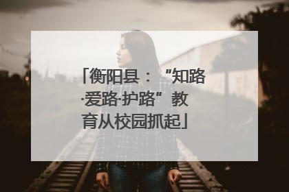 衡阳县：“知路·爱路·护路”教育从校园抓起
