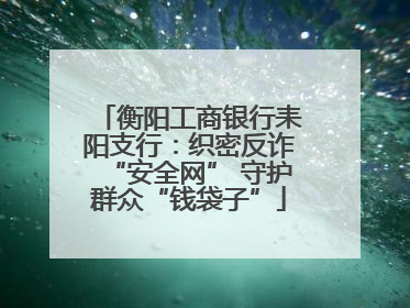 衡阳工商银行耒阳支行：织密反诈“安全网” 守护群众“钱袋子”