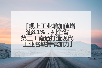 规上工业增加值增速8.1%，列全省第三！南通打造现代工业名城持续加力