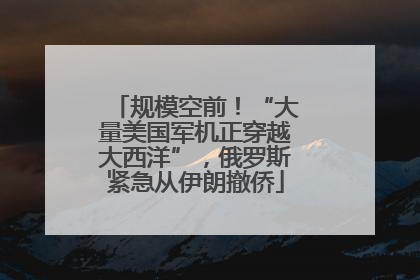 规模空前！“大量美国军机正穿越大西洋”，俄罗斯紧急从伊朗撤侨
