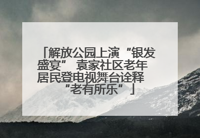 解放公园上演“银发盛宴” 袁家社区老年居民登电视舞台诠释 “老有所乐”