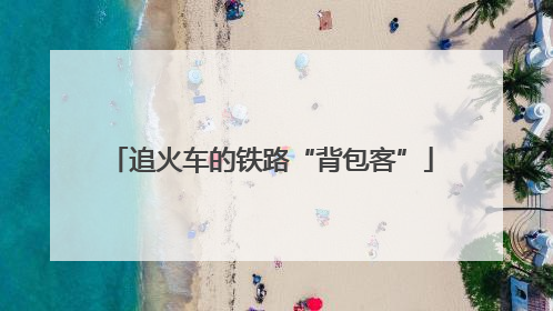 追火车的铁路“背包客”