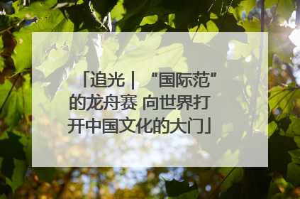 追光|“国际范”的龙舟赛 向世界打开中国文化的大门